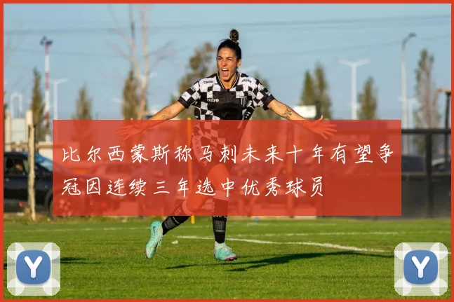 比尔西蒙斯称马刺未来十年有望争冠因连续三年选中优秀球员