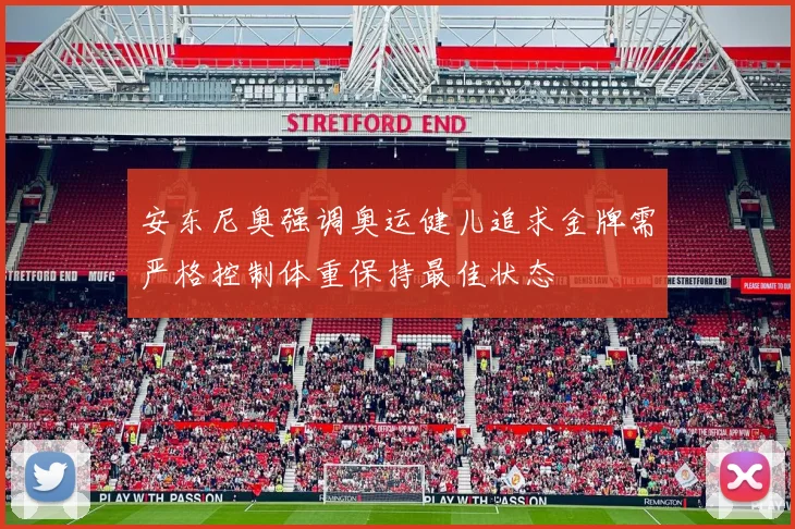 安东尼奥强调奥运健儿追求金牌需严格控制体重保持最佳状态