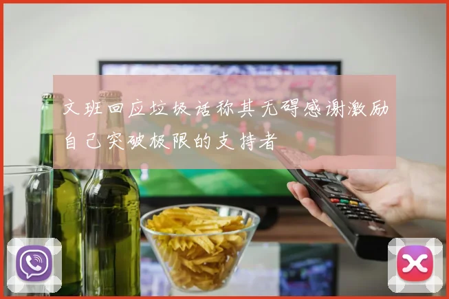 文班回应垃圾话称其无碍感谢激励自己突破极限的支持者