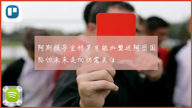 阿斯报导金特罗可能加盟迈阿密国际但未来走向仍需关注