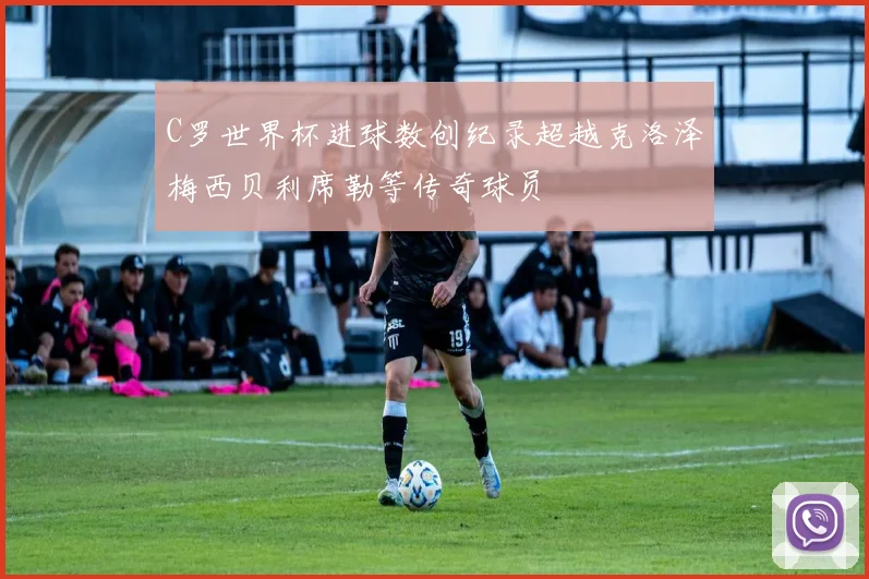 C罗世界杯进球数创纪录超越克洛泽梅西贝利席勒等传奇球员