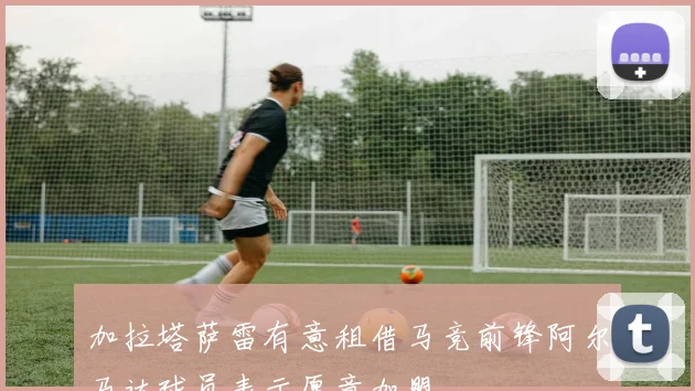 加拉塔萨雷有意租借马竞前锋阿尔马达球员表示愿意加盟