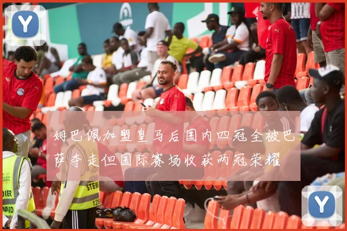 姆巴佩加盟皇马后国内四冠全被巴萨夺走但国际赛场收获两冠荣耀