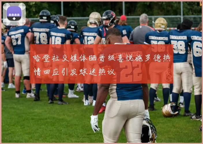 哈登社交媒体晒晋级喜悦施罗德热情回应引发球迷热议