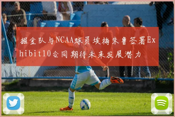 掘金队与NCAA球员埃梅朱鲁签署Exhibit10合同期待未来发展潜力