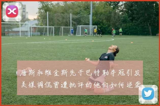 唐斯和维金斯先于巴特勒夺冠引发美媒调侃曾遭批评的他们如何逆袭